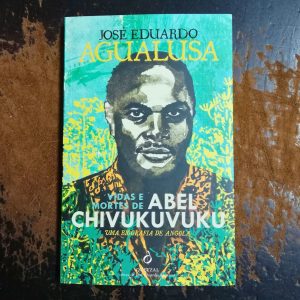 Vidas e Mortes de Abel  Chivukuvuku - Uma Biografia de  Angola